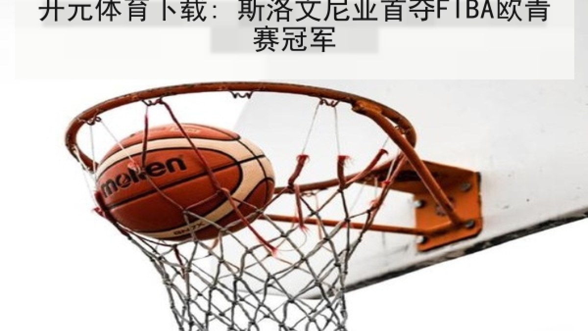 开元体育下载: 斯洛文尼亚首夺FIBA欧青赛冠军