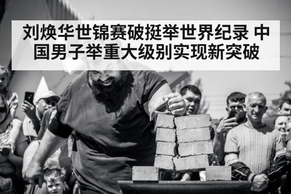 刘焕华世锦赛破挺举世界纪录 中国男子举重大级别实现新突破