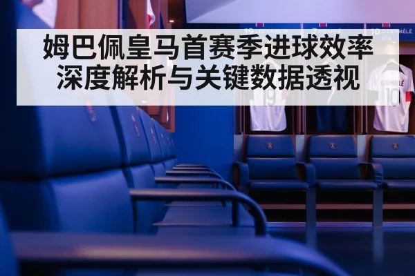 姆巴佩皇马首赛季进球效率深度解析与关键数据透视