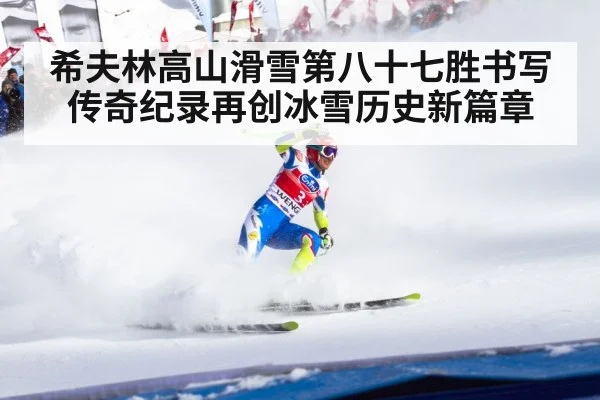 希夫林高山滑雪第八十七胜书写传奇纪录再创冰雪历史新篇章